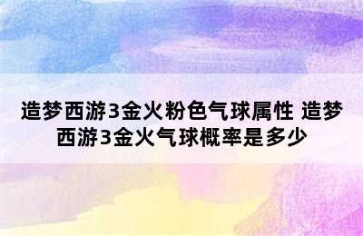 造梦西游3金火粉色气球属性 造梦西游3金火气球概率是多少